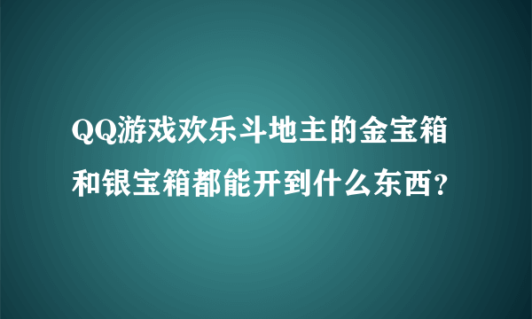 QQ游戏欢乐斗地主的金宝箱和银宝箱都能开到什么东西？