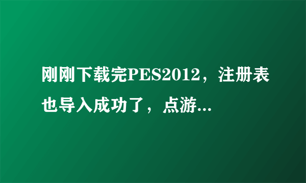 刚刚下载完PES2012，注册表也导入成功了，点游戏出来个has not been installed，大家谁知道怎么弄