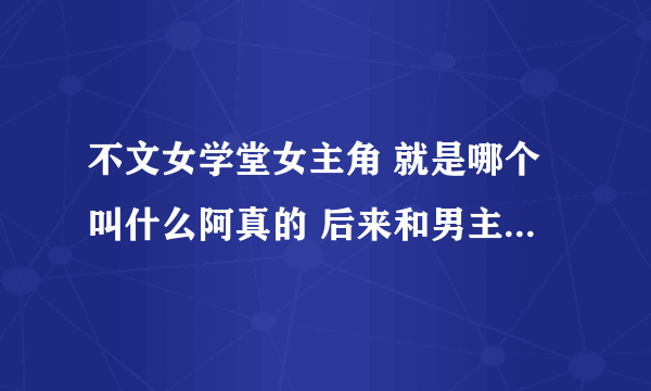 不文女学堂女主角 就是哪个叫什么阿真的 后来和男主角在一起了 是谁演的