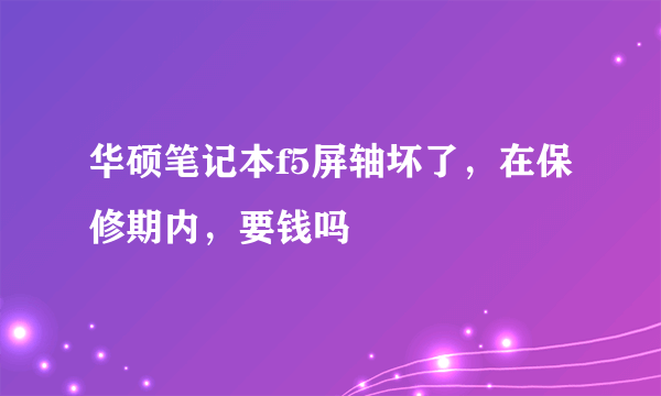 华硕笔记本f5屏轴坏了，在保修期内，要钱吗