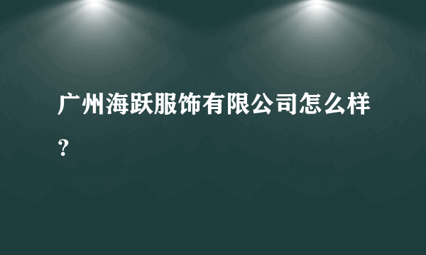 广州海跃服饰有限公司怎么样？