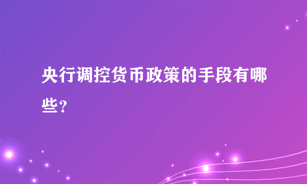 央行调控货币政策的手段有哪些？