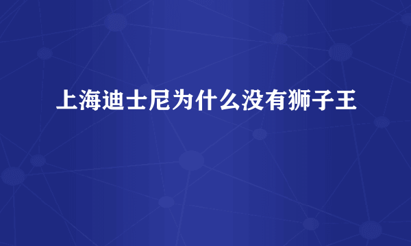 上海迪士尼为什么没有狮子王