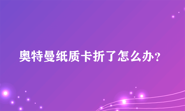 奥特曼纸质卡折了怎么办？