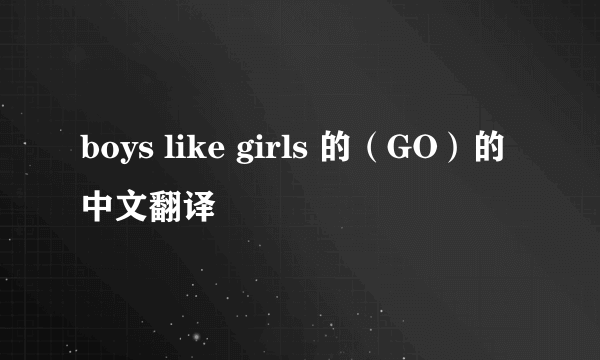 boys like girls 的（GO）的中文翻译