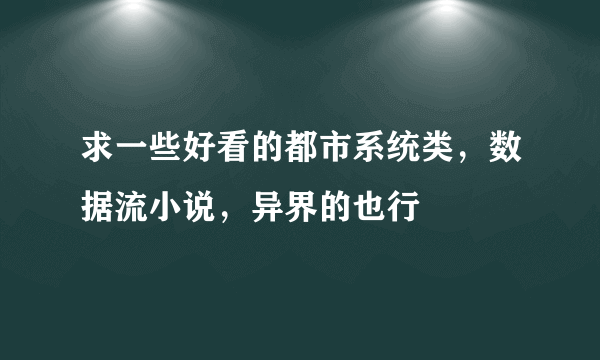 求一些好看的都市系统类，数据流小说，异界的也行