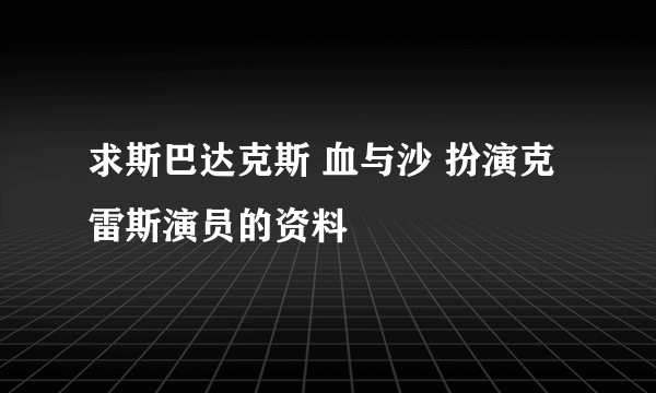 求斯巴达克斯 血与沙 扮演克雷斯演员的资料