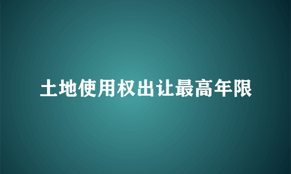 土地使用权出让最高年限