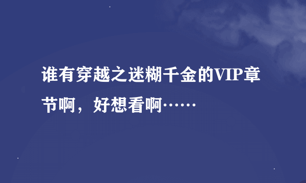 谁有穿越之迷糊千金的VIP章节啊，好想看啊……