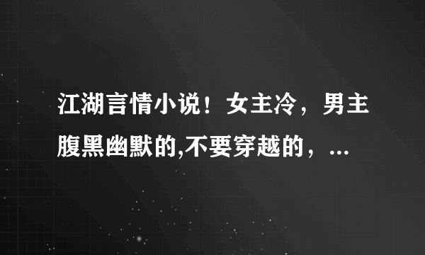 江湖言情小说！女主冷，男主腹黑幽默的,不要穿越的，比如（夜行歌）一类，谢谢！