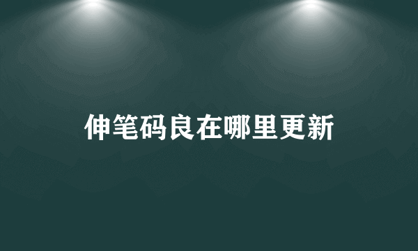 伸笔码良在哪里更新