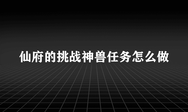 仙府的挑战神兽任务怎么做