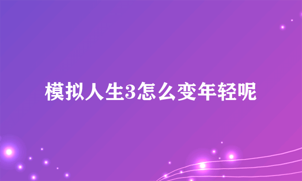 模拟人生3怎么变年轻呢