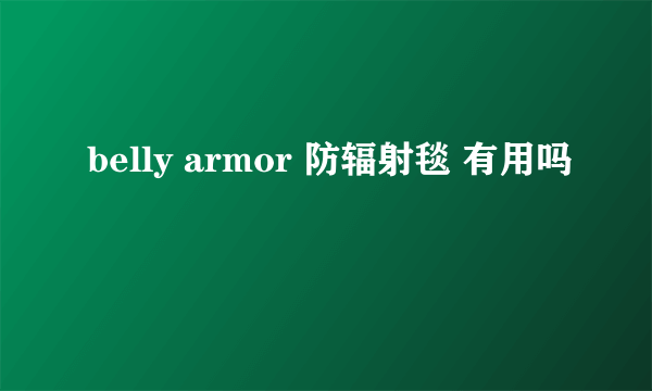 belly armor 防辐射毯 有用吗