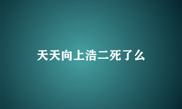 天天向上浩二死了么