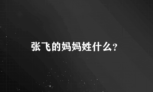 张飞的妈妈姓什么？