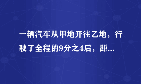 一辆汽车从甲地开往乙地，行驶了全程的9分之4后，距离中点还有20千米。甲乙两地相距多少千米?