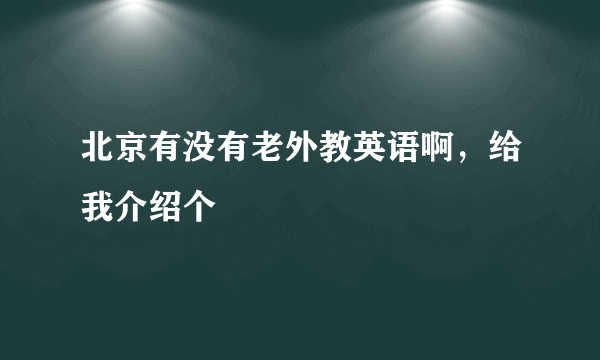 北京有没有老外教英语啊，给我介绍个