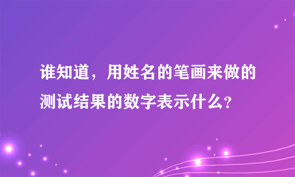 谁知道，用姓名的笔画来做的测试结果的数字表示什么？