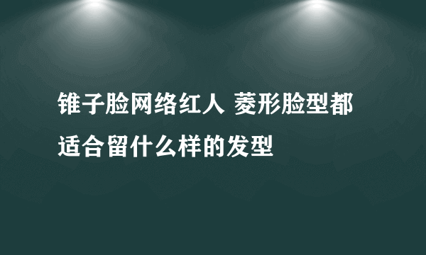 锥子脸网络红人 菱形脸型都适合留什么样的发型