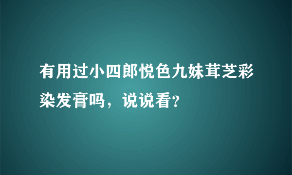 有用过小四郎悦色九妹茸芝彩染发膏吗，说说看？