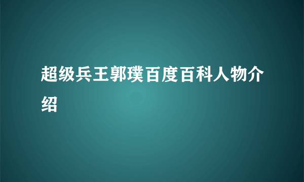 超级兵王郭璞百度百科人物介绍