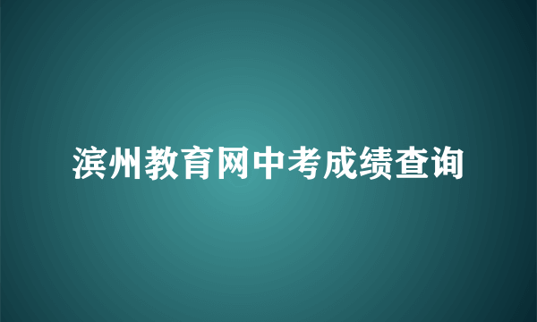 滨州教育网中考成绩查询