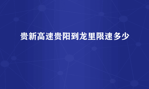 贵新高速贵阳到龙里限速多少