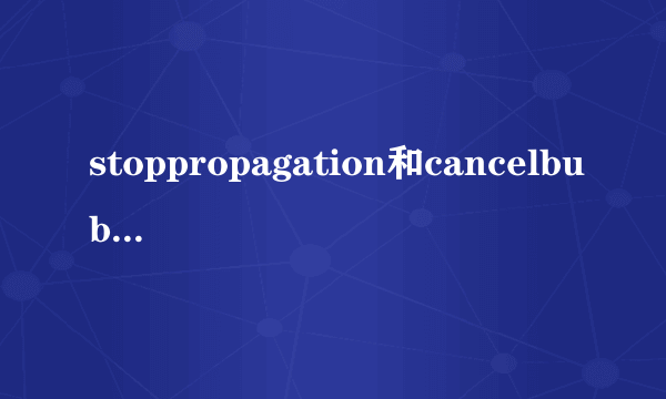 stoppropagation和cancelbubble的区别