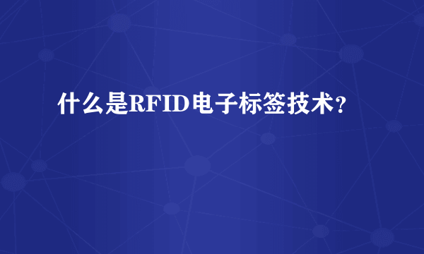 什么是RFID电子标签技术？