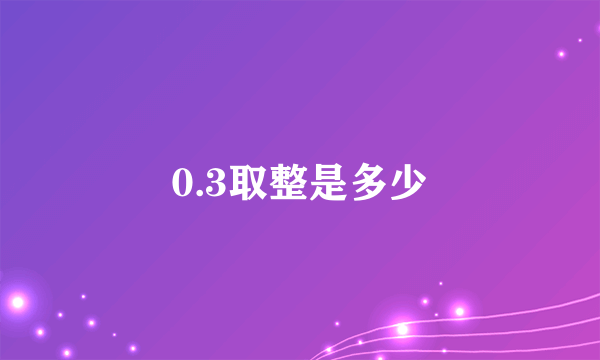 0.3取整是多少