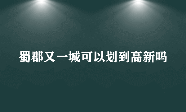 蜀郡又一城可以划到高新吗