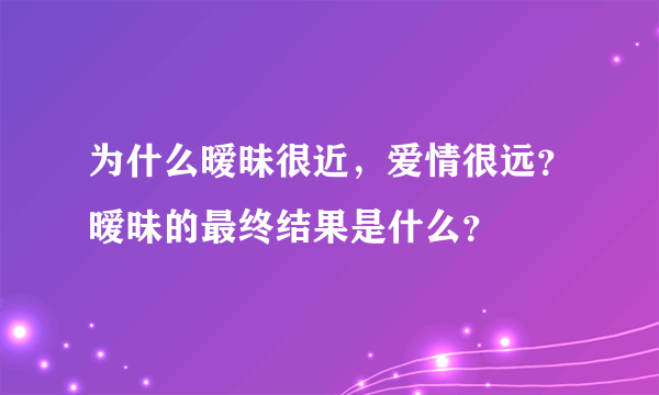 为什么暧昧很近，爱情很远？暧昧的最终结果是什么？