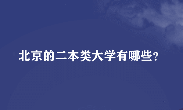 北京的二本类大学有哪些？