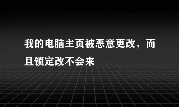 我的电脑主页被恶意更改，而且锁定改不会来