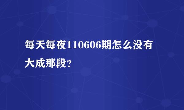 每天每夜110606期怎么没有大成那段？