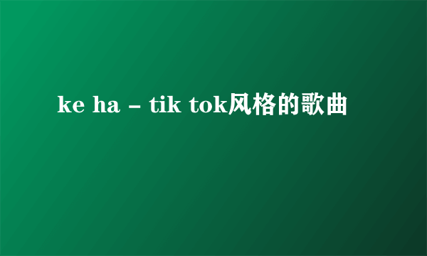 ke ha - tik tok风格的歌曲