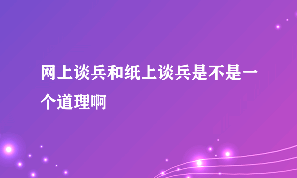 网上谈兵和纸上谈兵是不是一个道理啊