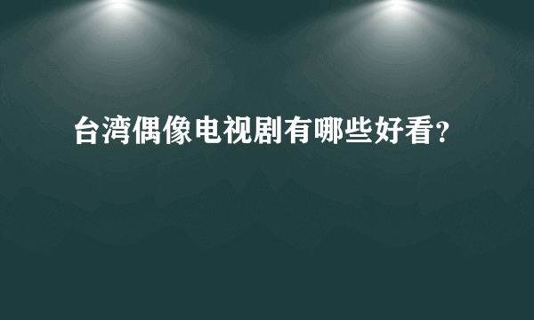 台湾偶像电视剧有哪些好看？