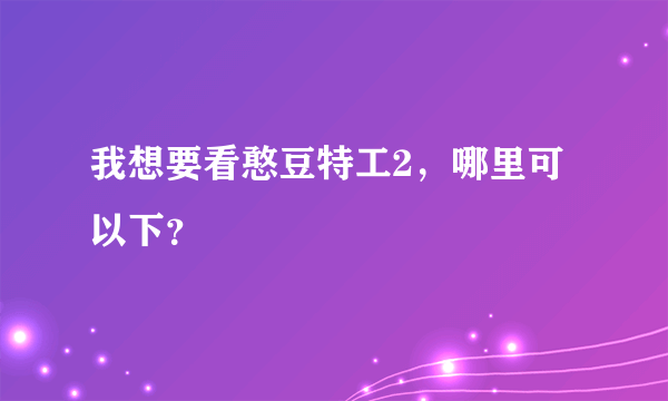 我想要看憨豆特工2，哪里可以下？