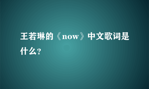 王若琳的《now》中文歌词是什么？