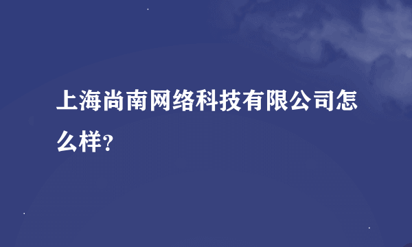 上海尚南网络科技有限公司怎么样？