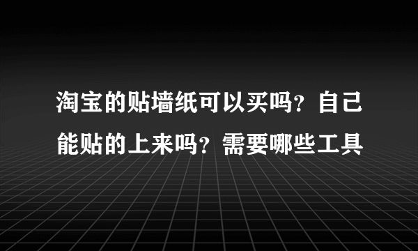 淘宝的贴墙纸可以买吗？自己能贴的上来吗？需要哪些工具