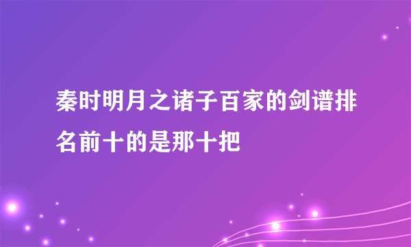 秦时明月之诸子百家的剑谱排名前十的是那十把