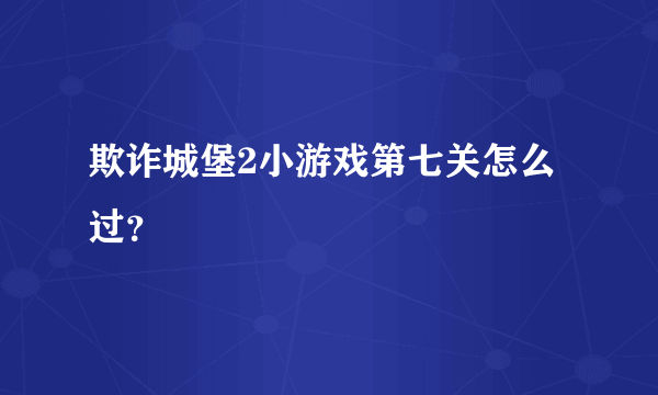 欺诈城堡2小游戏第七关怎么过？