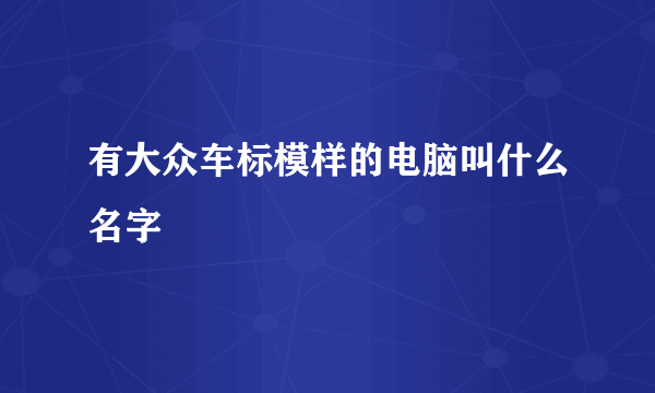 有大众车标模样的电脑叫什么名字