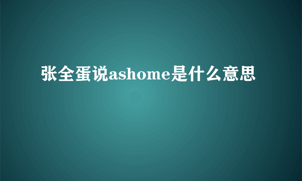 张全蛋说ashome是什么意思