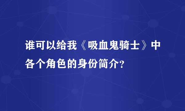 谁可以给我《吸血鬼骑士》中各个角色的身份简介？