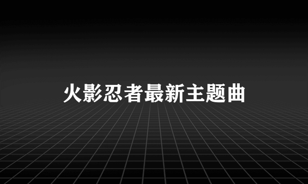 火影忍者最新主题曲