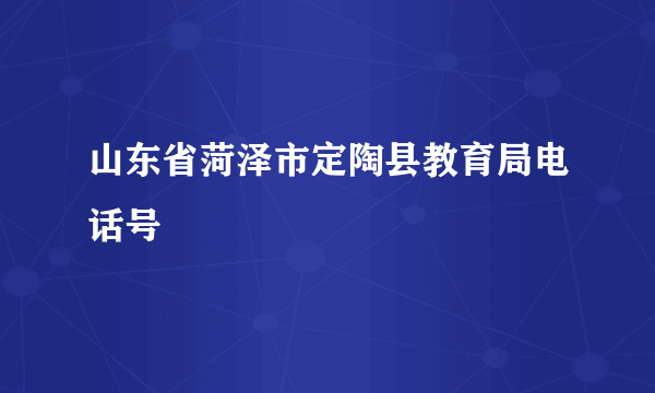 山东省菏泽市定陶县教育局电话号